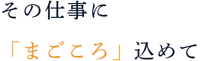 その仕事に「まごころ」込めて